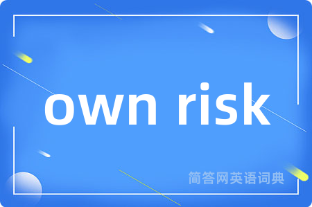 own risk是什么意思,own risk的中文翻译 own risk