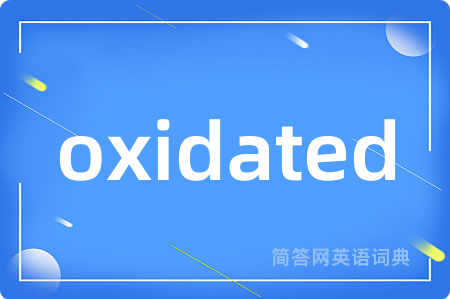 oxidated是什么意思,oxidated的中文翻译 oxidated