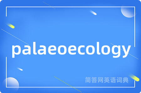 palaeoecology是什么意思,palaeoecology的中文翻译 palaeoecology