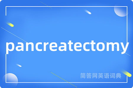 pancreatectomy是什么意思,pancreatectomy的中文翻译 pancreatectomy