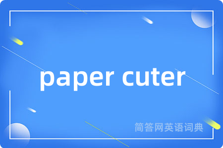 paper cuter是什么意思,paper cuter的中文翻译 paper cuter