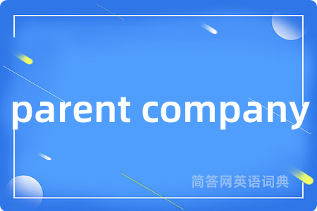 parent company是什么意思,parent company的中文翻译 parent company