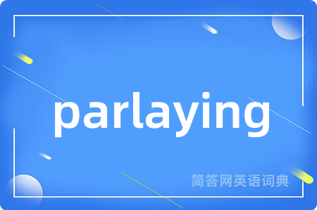 parlaying是什么意思,parlaying的中文翻译 parlaying