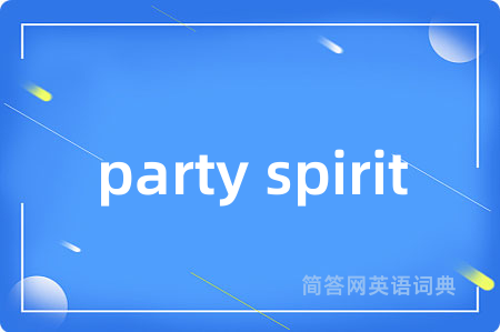 party spirit是什么意思,party spirit的中文翻译 party spirit