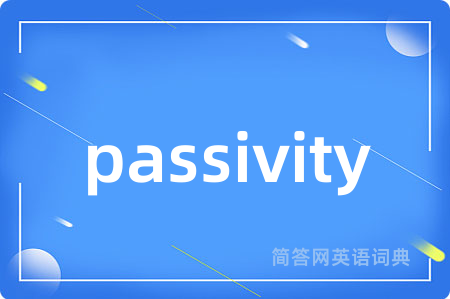 passivity是什么意思,passivity的中文翻译 passivity