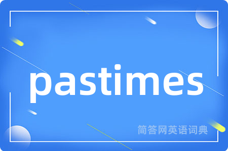 pastimes是什么意思,pastimes的中文翻译 pastimes
