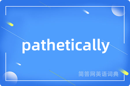 pathetically