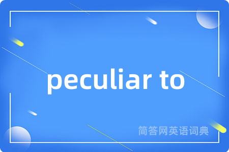 peculiar to是什么意思,peculiar to的中文翻译 peculiar to