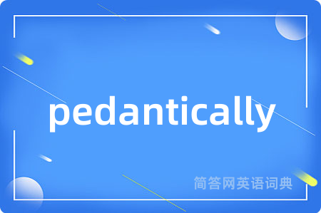 pedantically