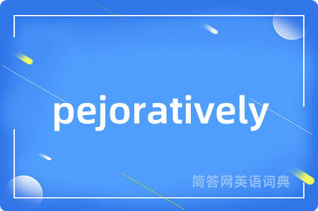 pejoratively
