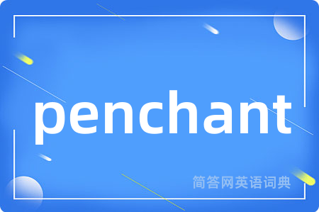 penchant是什么意思,penchant的中文翻译 penchant