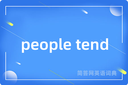 people tend是什么意思,people tend的中文翻译 people tend