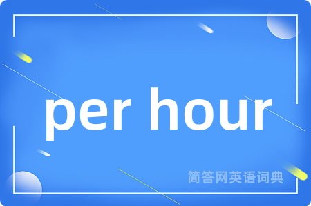 per hour是什么意思,per hour的中文翻译 per hour