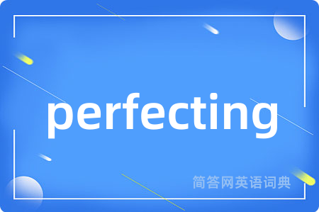 perfecting是什么意思,perfecting的中文翻译 perfecting