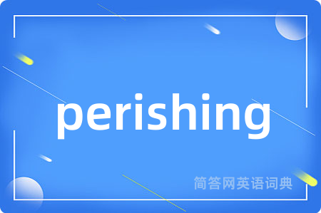 perishing是什么意思,perishing的中文翻译 perishing