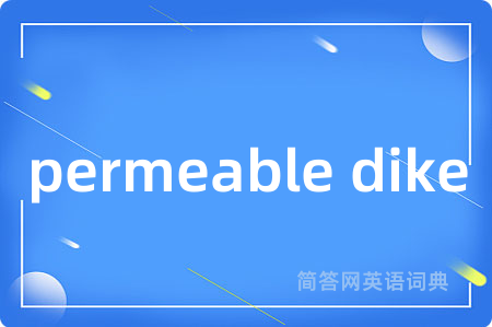 permeable dike是什么意思,permeable dike的中文翻译 permeable dike