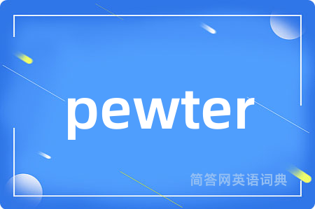 pewter是什么意思,pewter的中文翻译 pewter
