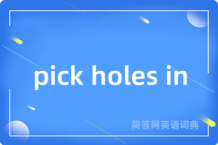 pick holes in是什么意思,pick holes in的中文翻译 pick holes in