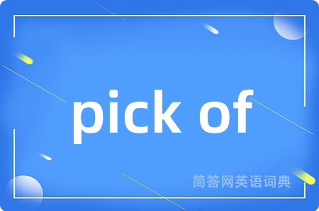 pick of是什么意思,pick of的中文翻译 pick of