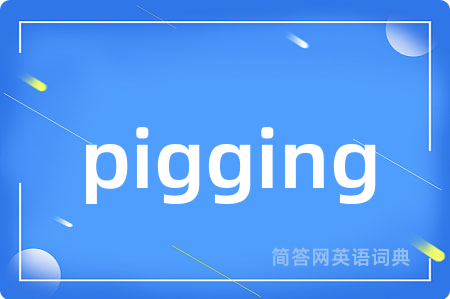 pigging是什么意思,pigging的中文翻译 pigging