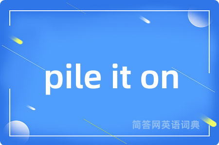 pile it on