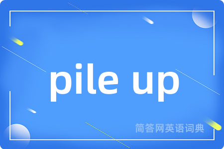 pile up是什么意思,pile up的中文翻译 pile up