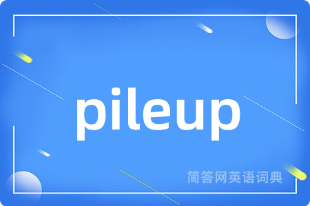pileup是什么意思,pileup的中文翻译 pileup