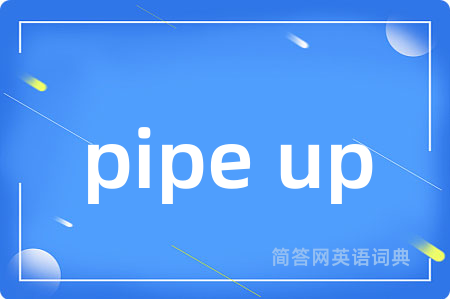 pipe up