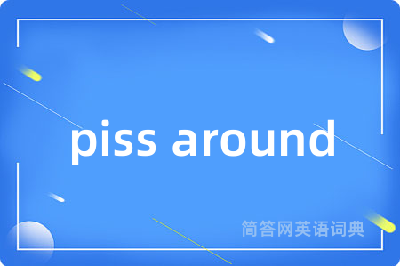 piss around