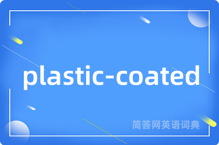 plastic-coated是什么意思,plastic-coated的中文翻译 plastic-coated
