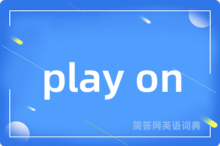 play on是什么意思,play on的中文翻译 play on