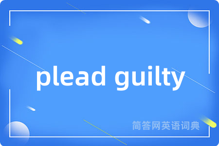 plead guilty是什么意思,plead guilty的中文翻译 plead guilty