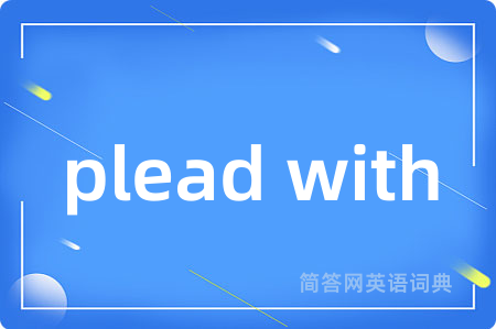 plead with是什么意思,plead with的中文翻译 plead with