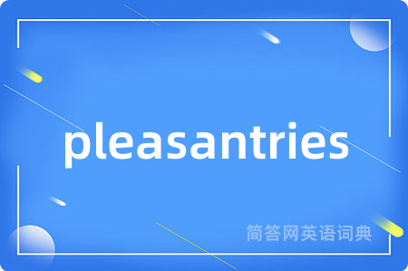 pleasantries是什么意思,pleasantries的中文翻译 pleasantries