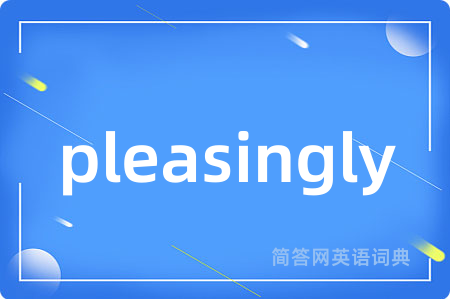 pleasingly是什么意思,pleasingly的中文翻译 pleasingly