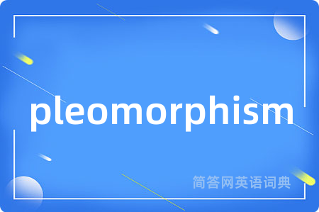 pleomorphism是什么意思,pleomorphism的中文翻译 pleomorphism