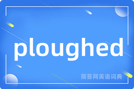 ploughed是什么意思,ploughed的中文翻译 ploughed