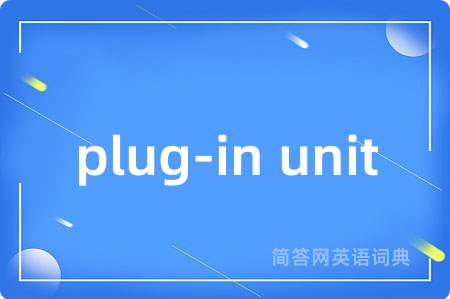 plug-in unit是什么意思,plug-in unit的中文翻译 plug-in unit