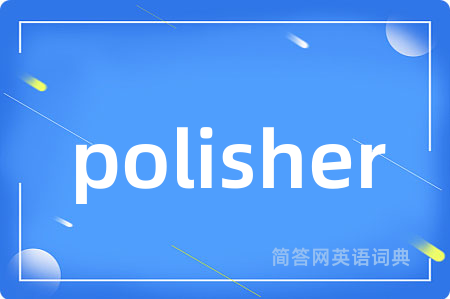 polisher是什么意思,polisher的中文翻译 polisher