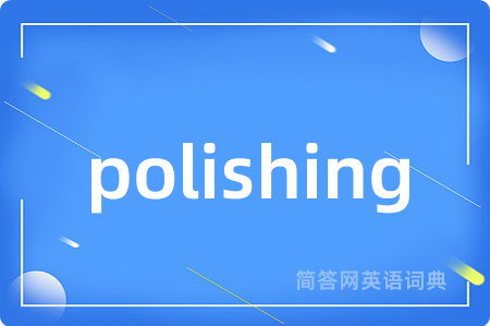 polishing是什么意思,polishing的中文翻译 polishing