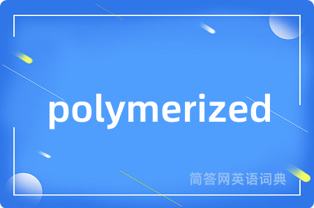 polymerized是什么意思,polymerized的中文翻译 polymerized