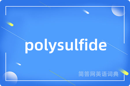 polysulfide是什么意思,polysulfide的中文翻译 polysulfide