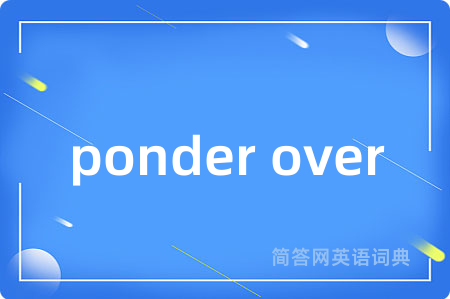ponder over是什么意思,ponder over的中文翻译 ponder over