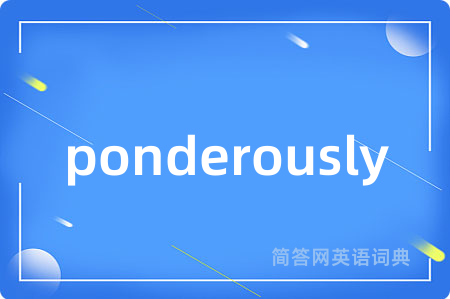 ponderously