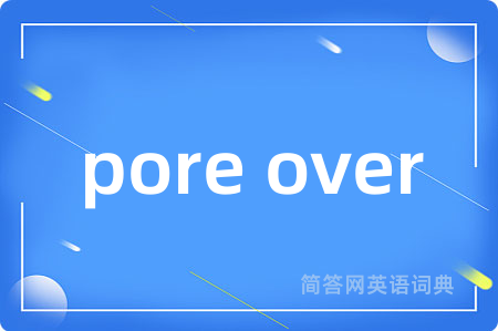 pore over是什么意思,pore over的中文翻译 pore over