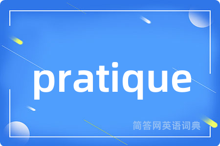 pratique是什么意思,pratique的中文翻译 pratique