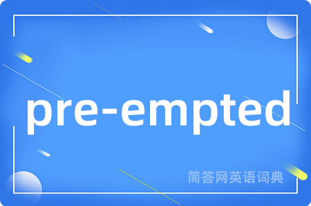 pre-empted是什么意思,pre-empted的中文翻译 pre-empted