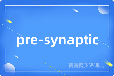 pre-synaptic是什么意思,pre-synaptic的中文翻译 pre-synaptic