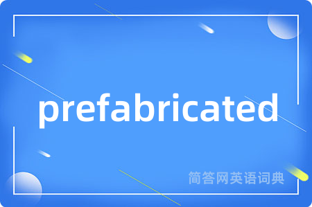 prefabricated是什么意思,prefabricated的中文翻译 prefabricated