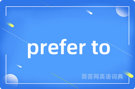 prefer to是什么意思,prefer to的中文翻译 prefer to